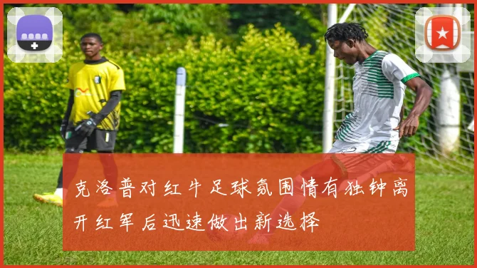 克洛普对红牛足球氛围情有独钟离开红军后迅速做出新选择