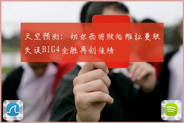 天空预测：切尔西将败给维拉曼联失误BIG4全胜再创佳绩