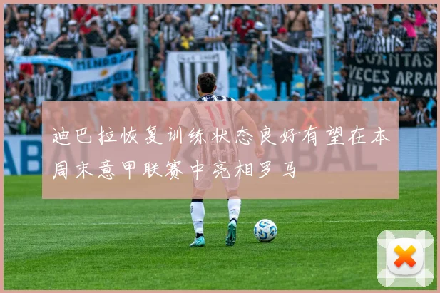 迪巴拉恢复训练状态良好有望在本周末意甲联赛中亮相罗马