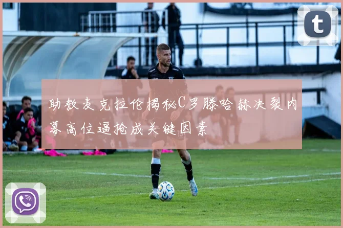 助教麦克拉伦揭秘C罗滕哈赫决裂内幕高位逼抢成关键因素