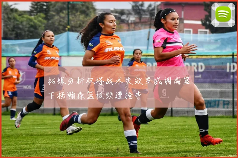 拓媒分析双塔战术失效罗威调离篮下杨瀚森篮板频遭抢夺