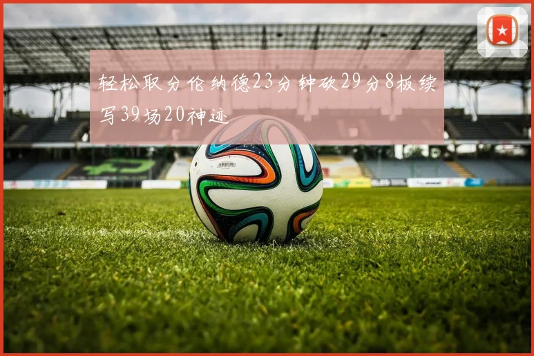 轻松取分伦纳德23分钟砍29分8板续写39场20神迹