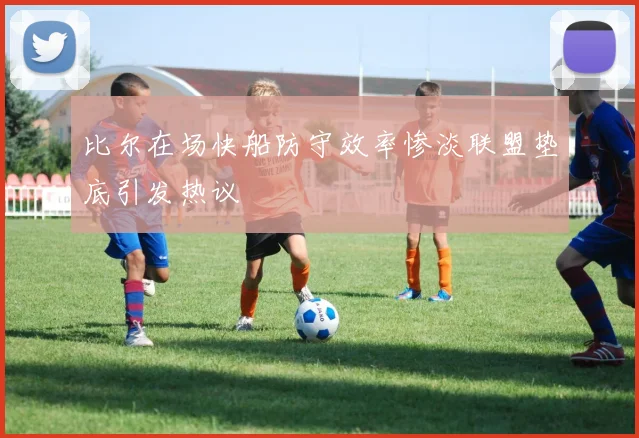 比尔在场快船防守效率惨淡联盟垫底引发热议