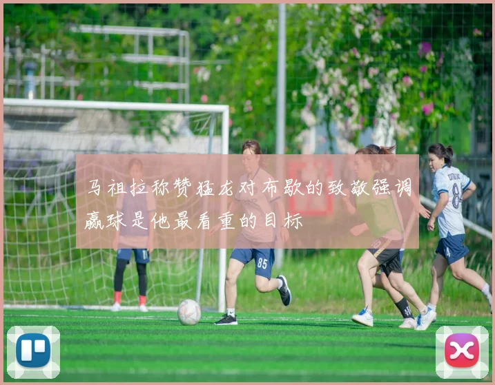 马祖拉称赞猛龙对布歇的致敬强调赢球是他最看重的目标