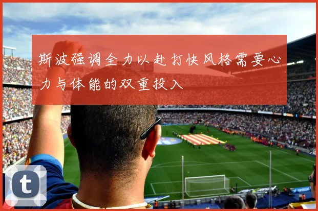 斯波强调全力以赴打快风格需要心力与体能的双重投入