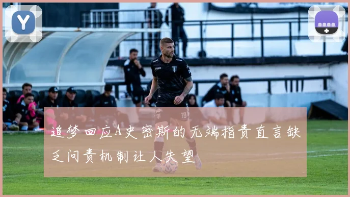 追梦回应A史密斯的无端指责直言缺乏问责机制让人失望