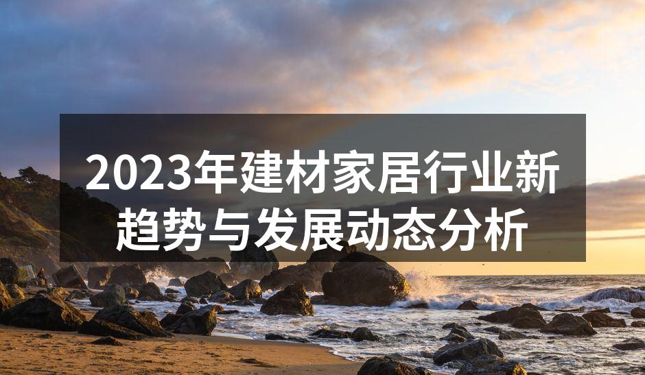 2023年建材家居行业新趋势与发展动态分析