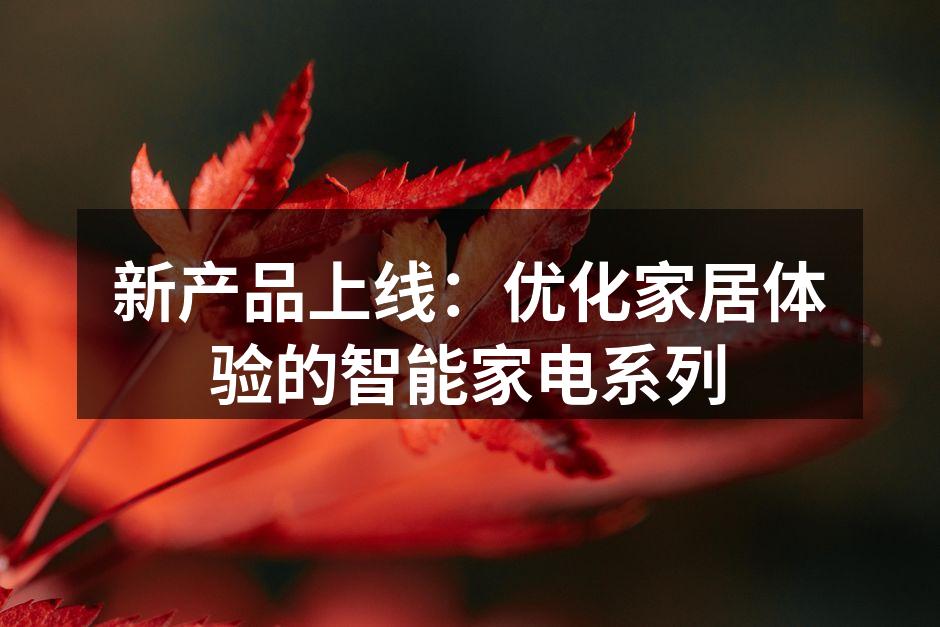 新产品上线：优化家居体验的智能家电系列
