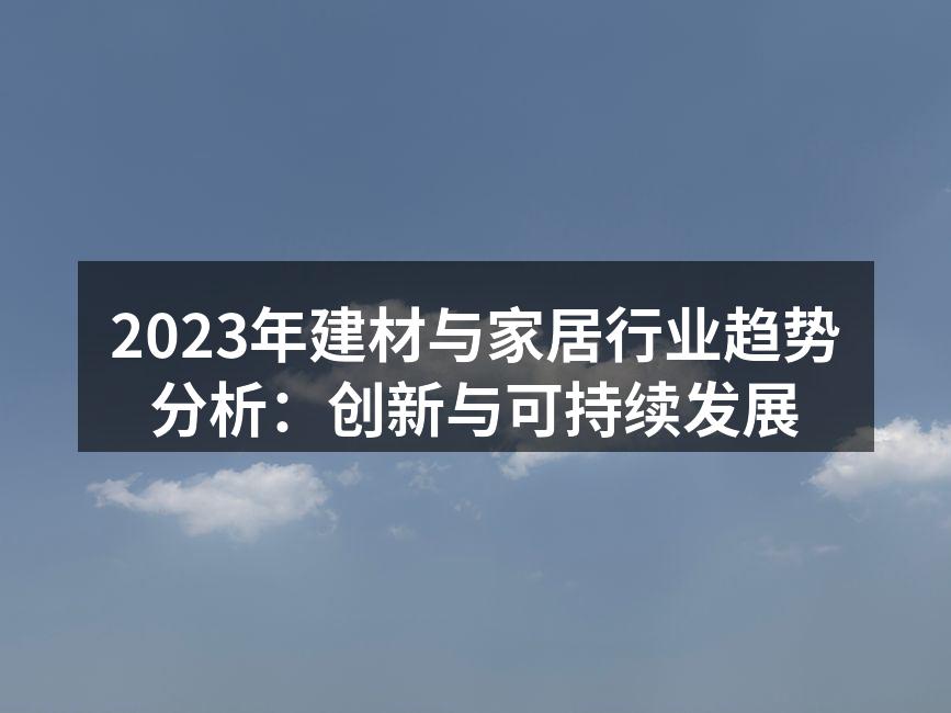 2023年建材与家居行业趋势分析：创新与可持续发展