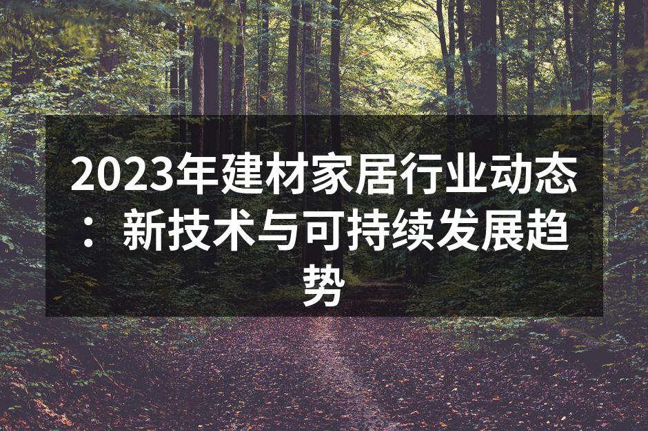 2023年建材家居行业动态：新技术与可持续发展趋势