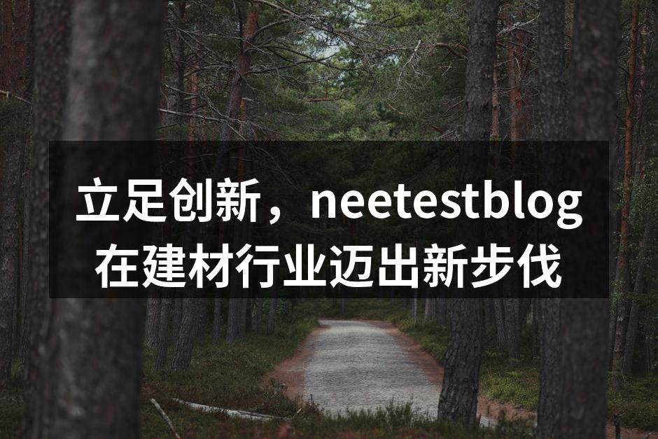 立足创新，neetestblog在建材行业迈出新步伐