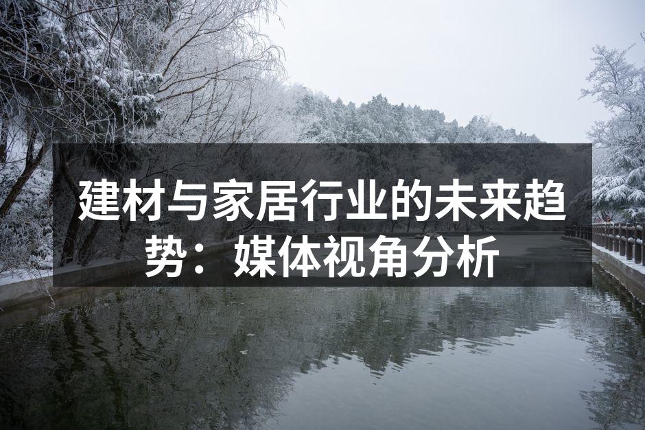 建材与家居行业的未来趋势：媒体视角分析