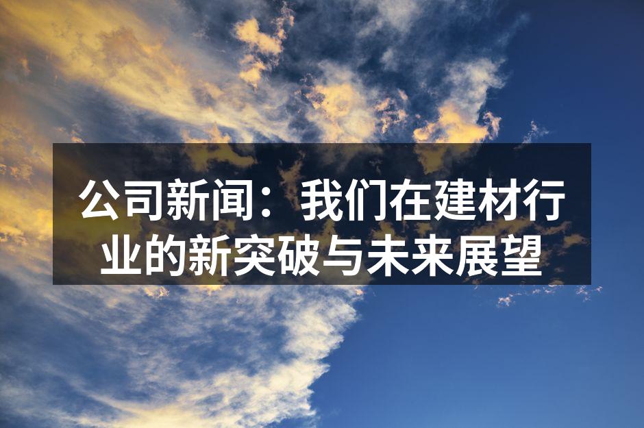 公司新闻：我们在建材行业的新突破与未来展望
